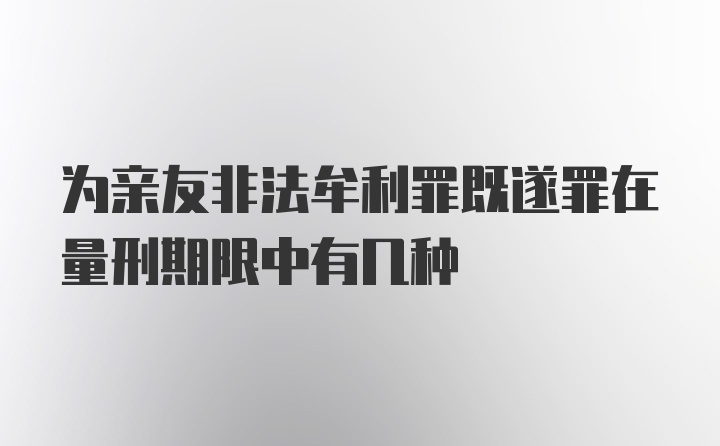 为亲友非法牟利罪既遂罪在量刑期限中有几种