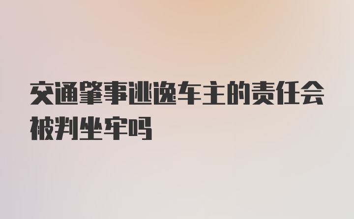 交通肇事逃逸车主的责任会被判坐牢吗