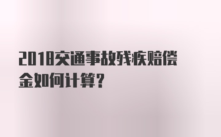 2018交通事故残疾赔偿金如何计算？