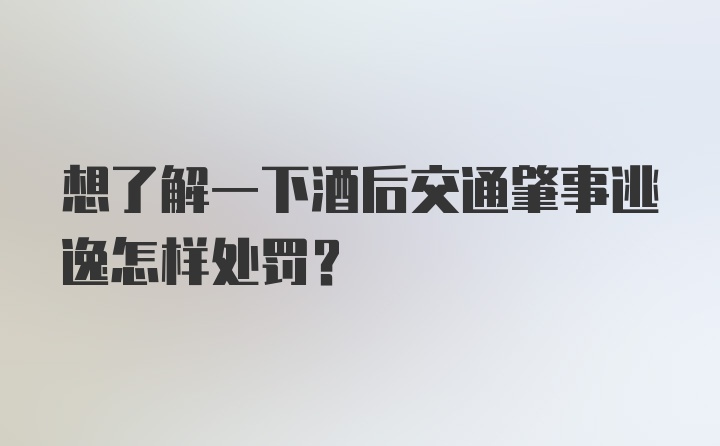 想了解一下酒后交通肇事逃逸怎样处罚？