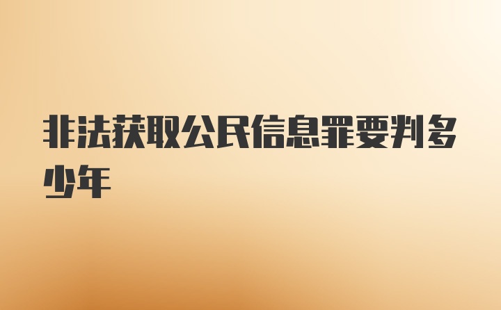 非法获取公民信息罪要判多少年