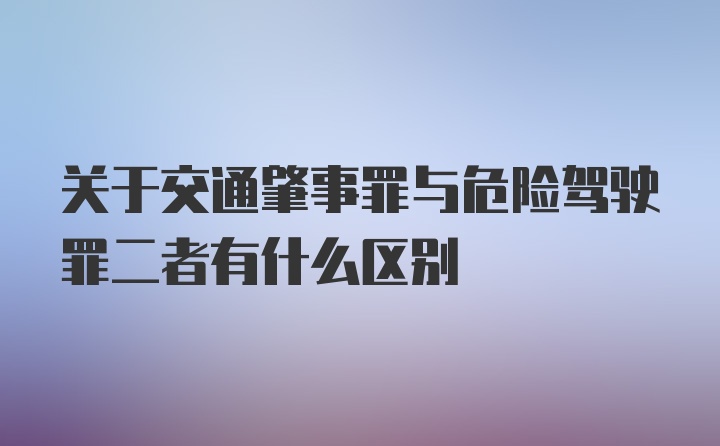 关于交通肇事罪与危险驾驶罪二者有什么区别