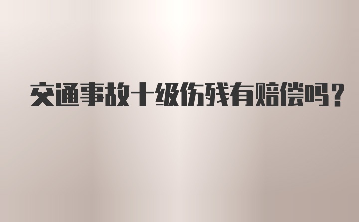 交通事故十级伤残有赔偿吗？