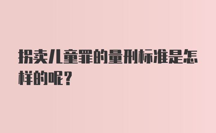 拐卖儿童罪的量刑标准是怎样的呢?