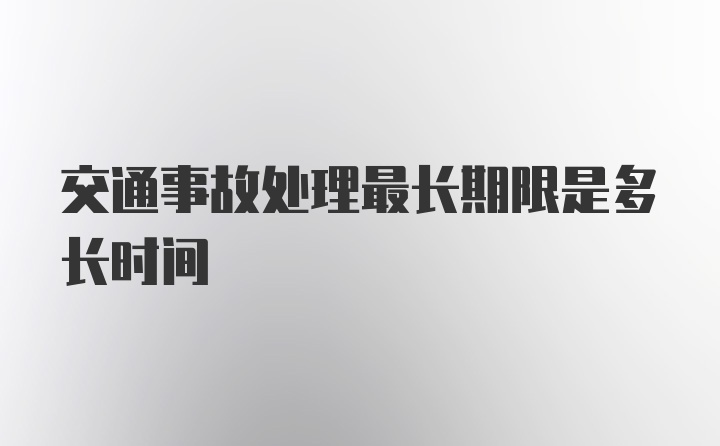 交通事故处理最长期限是多长时间