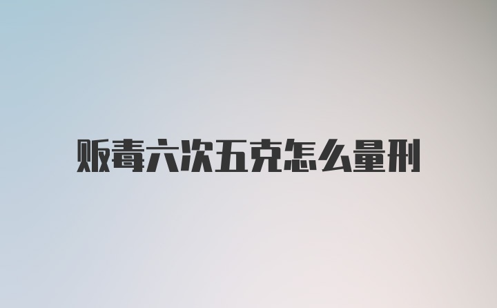 贩毒六次五克怎么量刑