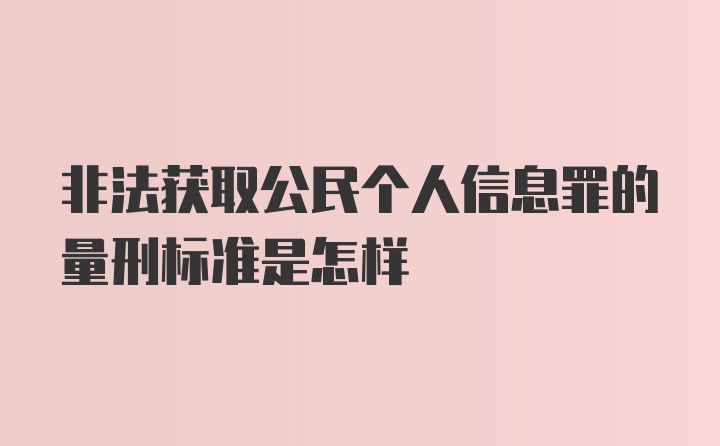 非法获取公民个人信息罪的量刑标准是怎样