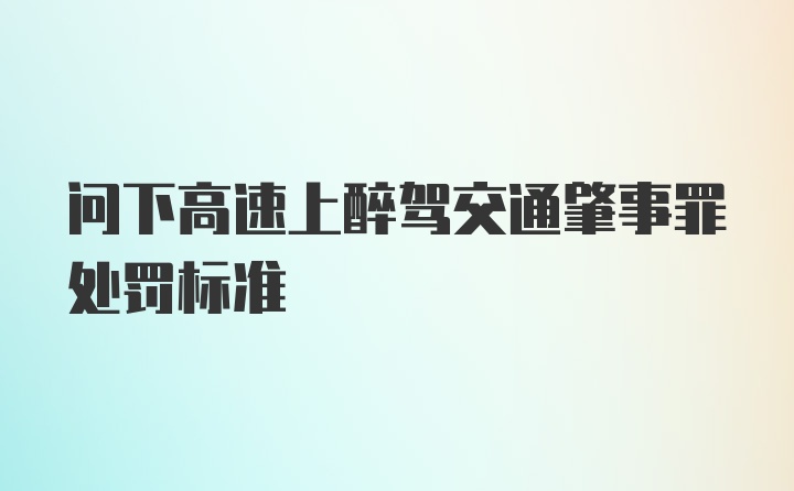 问下高速上醉驾交通肇事罪处罚标准