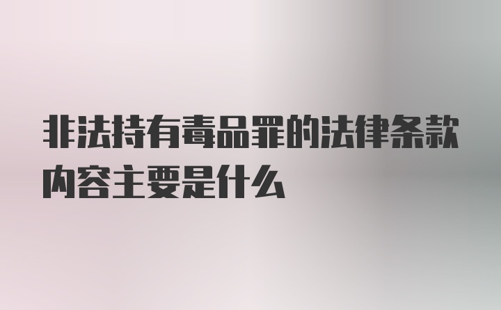 非法持有毒品罪的法律条款内容主要是什么