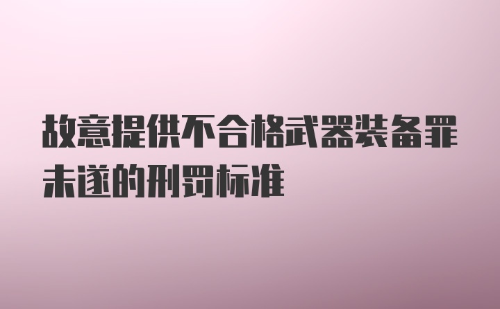 故意提供不合格武器装备罪未遂的刑罚标准