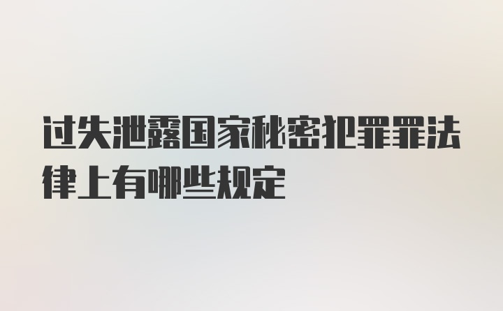 过失泄露国家秘密犯罪罪法律上有哪些规定