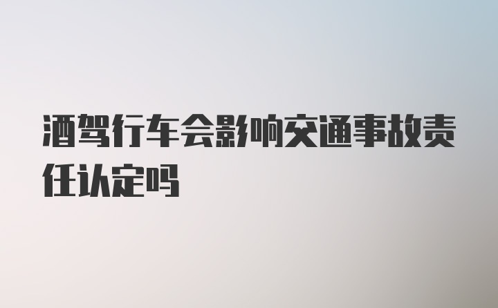 酒驾行车会影响交通事故责任认定吗