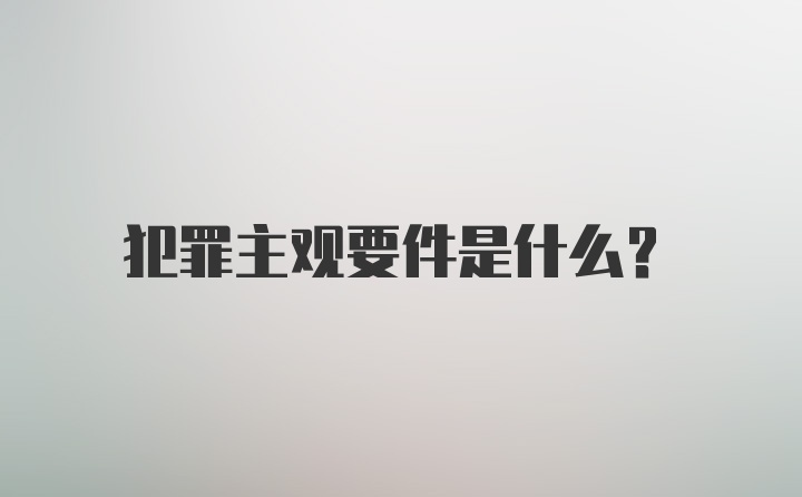 犯罪主观要件是什么？