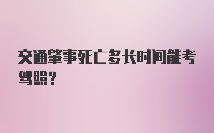 交通肇事死亡多长时间能考驾照？