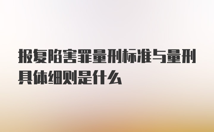 报复陷害罪量刑标准与量刑具体细则是什么