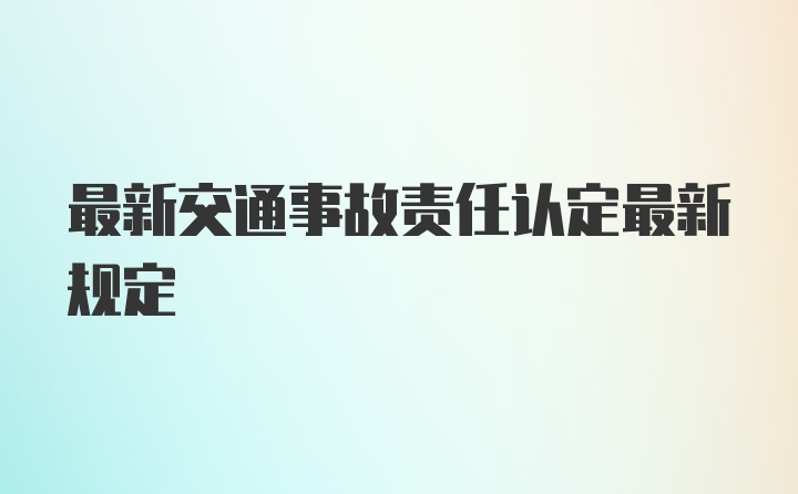 最新交通事故责任认定最新规定