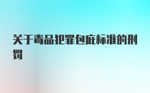 关于毒品犯罪包庇标准的刑罚