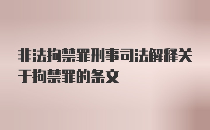 非法拘禁罪刑事司法解释关于拘禁罪的条文