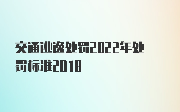 交通逃逸处罚2022年处罚标准2018