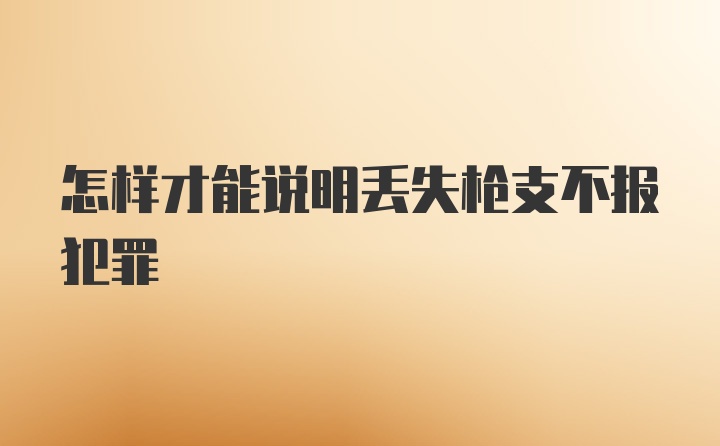 怎样才能说明丢失枪支不报犯罪