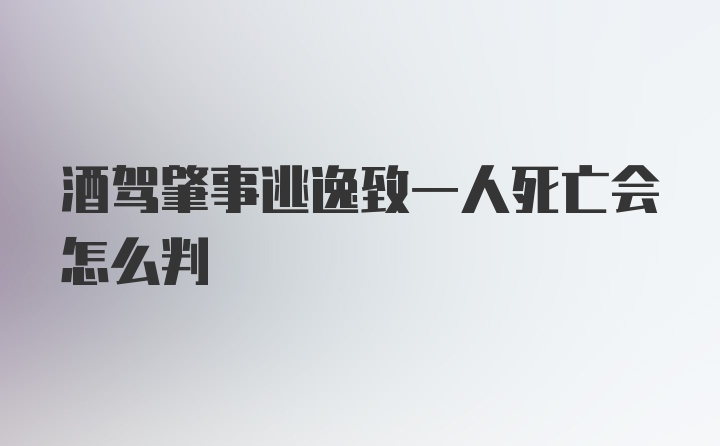 酒驾肇事逃逸致一人死亡会怎么判