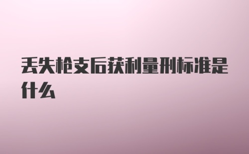 丢失枪支后获利量刑标准是什么