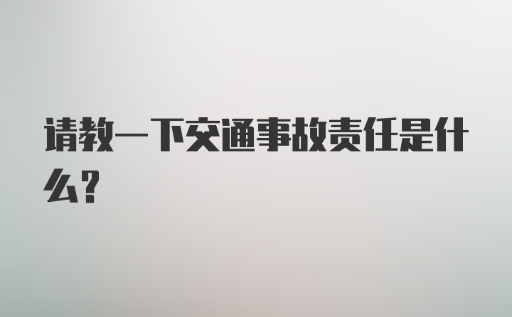 请教一下交通事故责任是什么？