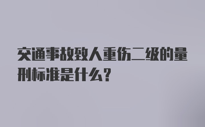 交通事故致人重伤二级的量刑标准是什么？