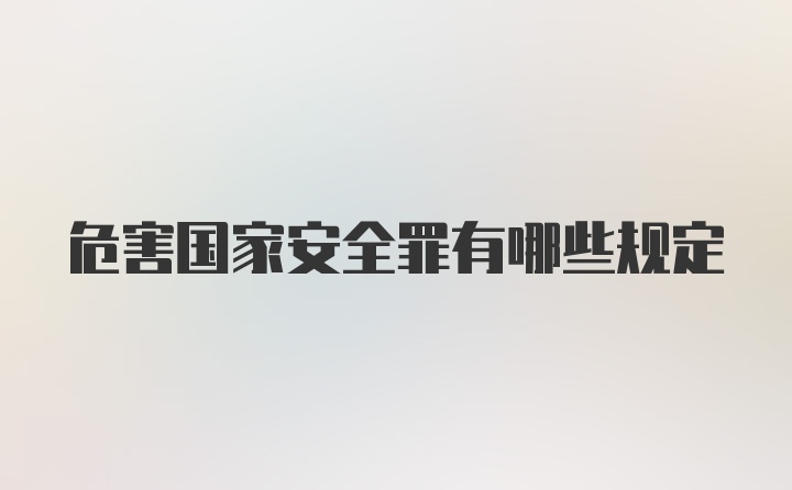 危害国家安全罪有哪些规定