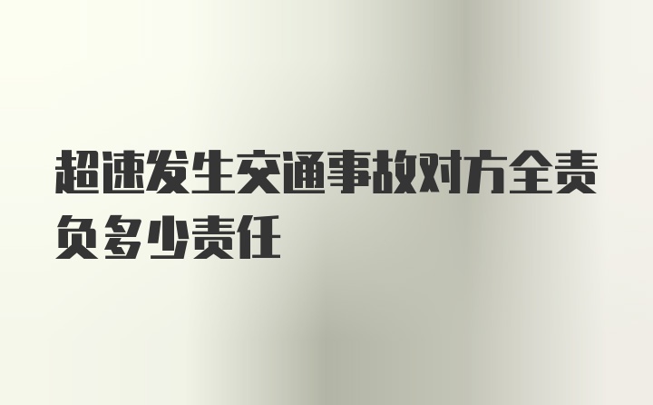 超速发生交通事故对方全责负多少责任