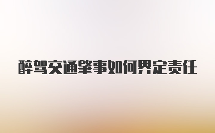 醉驾交通肇事如何界定责任