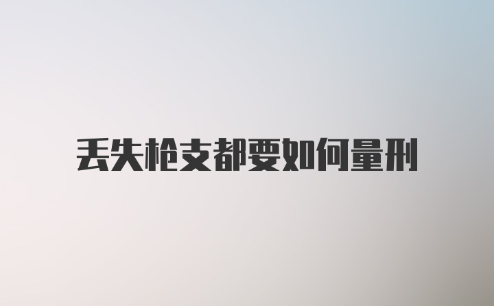 丢失枪支都要如何量刑