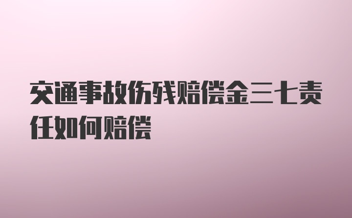 交通事故伤残赔偿金三七责任如何赔偿