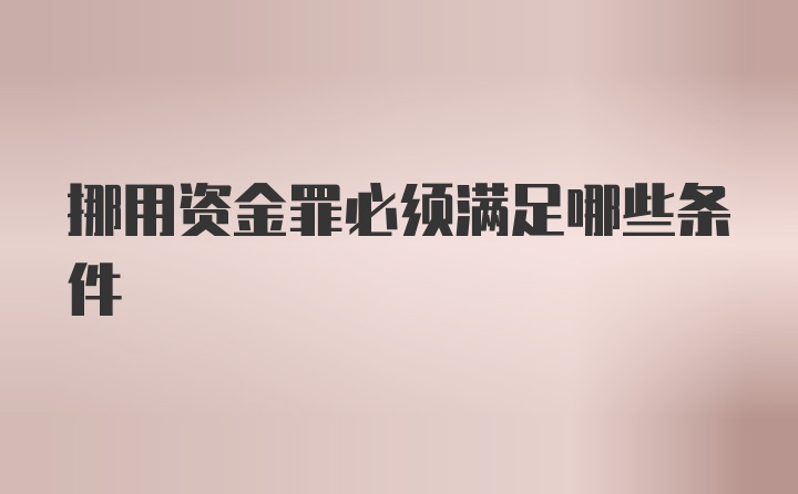 挪用资金罪必须满足哪些条件