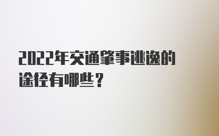 2022年交通肇事逃逸的途径有哪些？