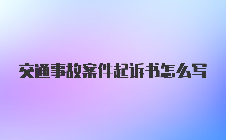 交通事故案件起诉书怎么写