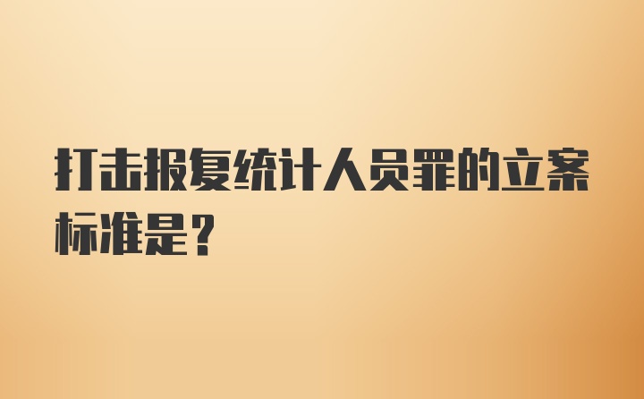 打击报复统计人员罪的立案标准是？