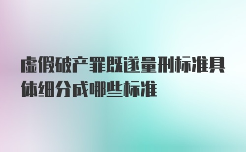 虚假破产罪既遂量刑标准具体细分成哪些标准