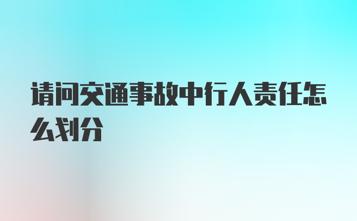 请问交通事故中行人责任怎么划分