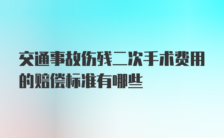 交通事故伤残二次手术费用的赔偿标准有哪些