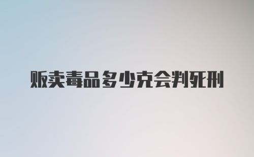 贩卖毒品多少克会判死刑