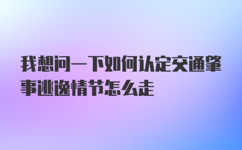 我想问一下如何认定交通肇事逃逸情节怎么走