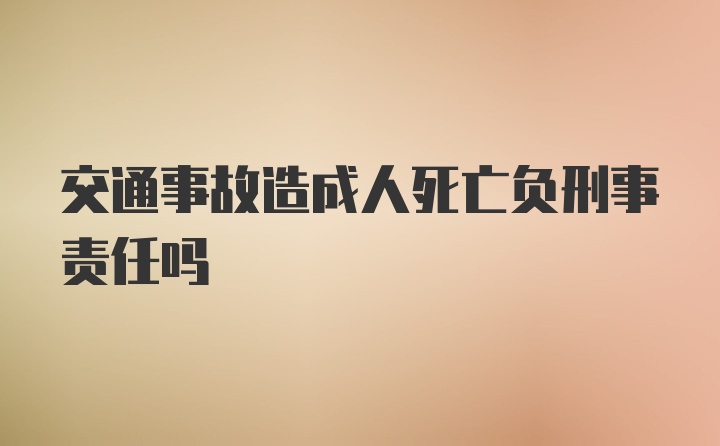 交通事故造成人死亡负刑事责任吗