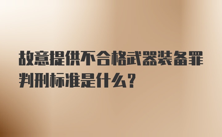 故意提供不合格武器装备罪判刑标准是什么？