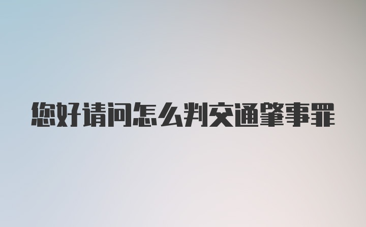 您好请问怎么判交通肇事罪