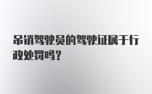 吊销驾驶员的驾驶证属于行政处罚吗？