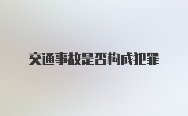 交通事故是否构成犯罪