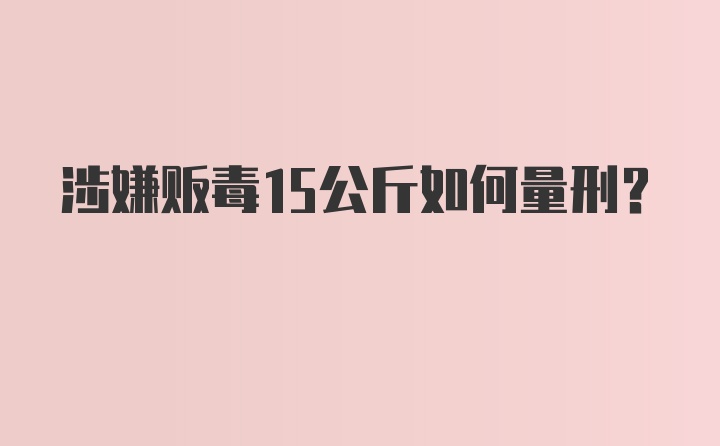 涉嫌贩毒15公斤如何量刑？