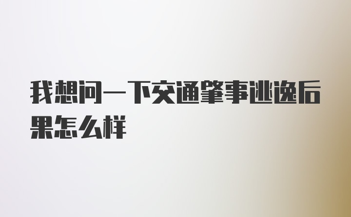 我想问一下交通肇事逃逸后果怎么样