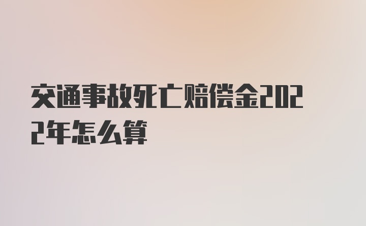 交通事故死亡赔偿金2022年怎么算